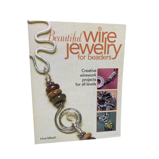 Beautiful Wire Jewelry for Beaders by Irina Miech - Creative Wirework Projects Book